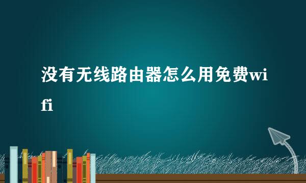 没有无线路由器怎么用免费wifi