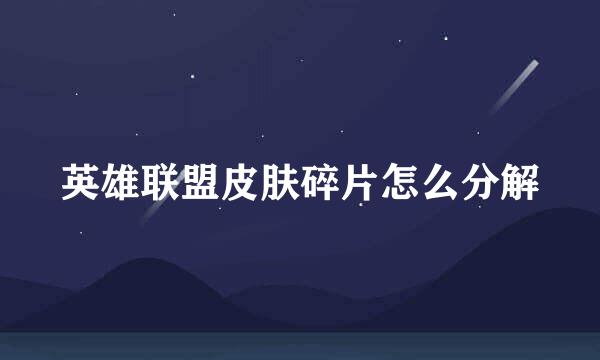 英雄联盟皮肤碎片怎么分解
