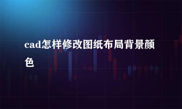 cad怎样修改图纸布局背景颜色