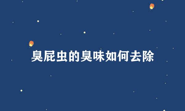 臭屁虫的臭味如何去除
