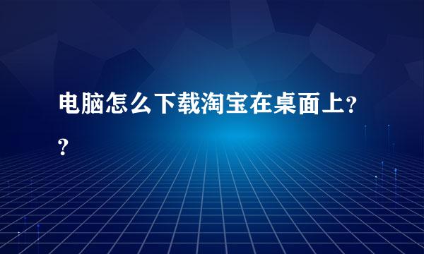 电脑怎么下载淘宝在桌面上？？