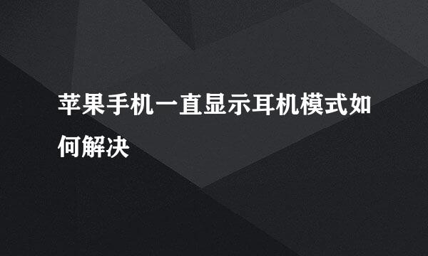 苹果手机一直显示耳机模式如何解决