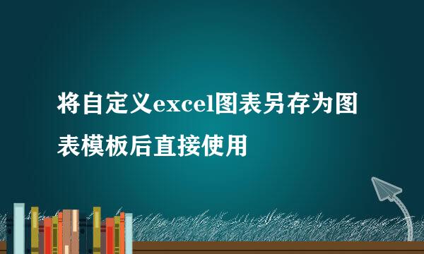 将自定义excel图表另存为图表模板后直接使用