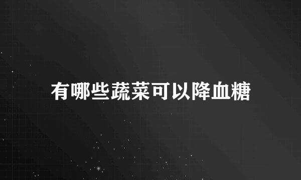 有哪些蔬菜可以降血糖