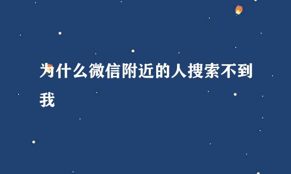 为什么微信附近的人搜索不到我