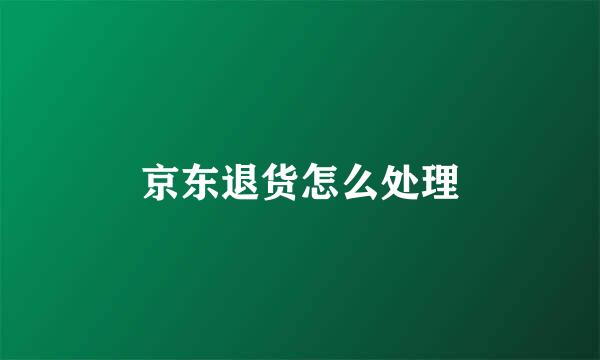 京东退货怎么处理