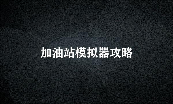 加油站模拟器攻略