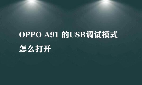 OPPO A91 的USB调试模式怎么打开