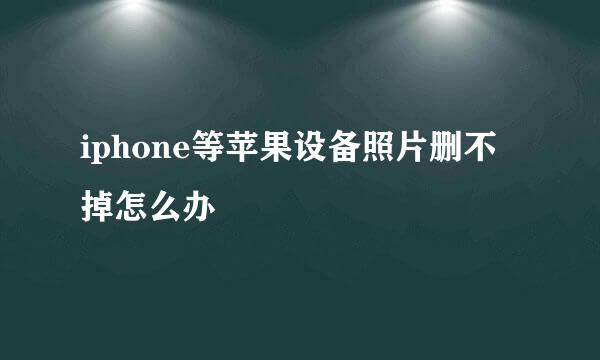 iphone等苹果设备照片删不掉怎么办
