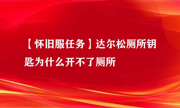 【怀旧服任务】达尔松厕所钥匙为什么开不了厕所