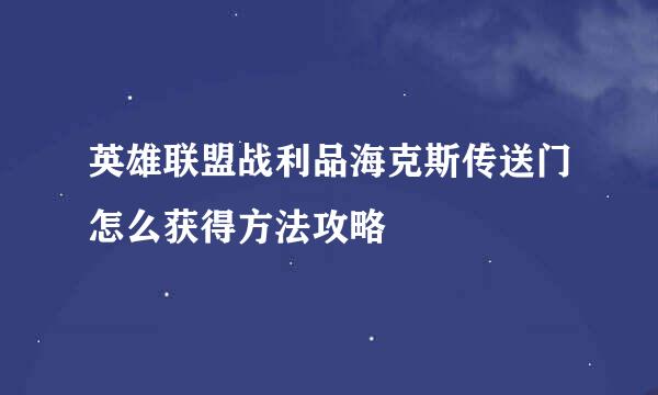 英雄联盟战利品海克斯传送门怎么获得方法攻略