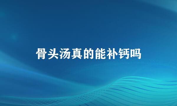 骨头汤真的能补钙吗