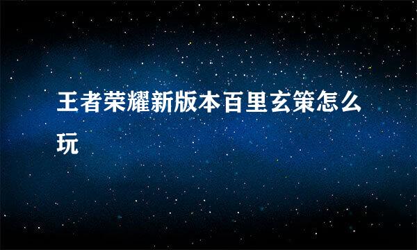 王者荣耀新版本百里玄策怎么玩