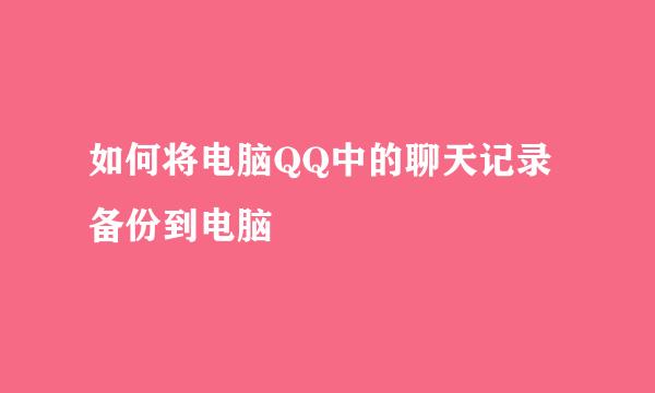 如何将电脑QQ中的聊天记录备份到电脑