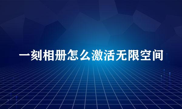 一刻相册怎么激活无限空间