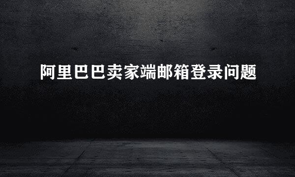 阿里巴巴卖家端邮箱登录问题