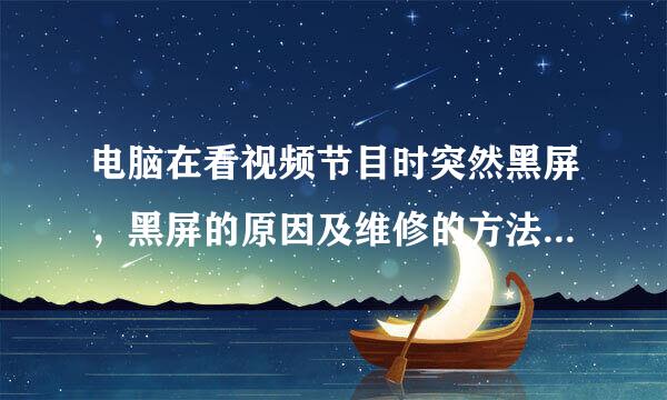 电脑在看视频节目时突然黑屏，黑屏的原因及维修的方法分别是什么