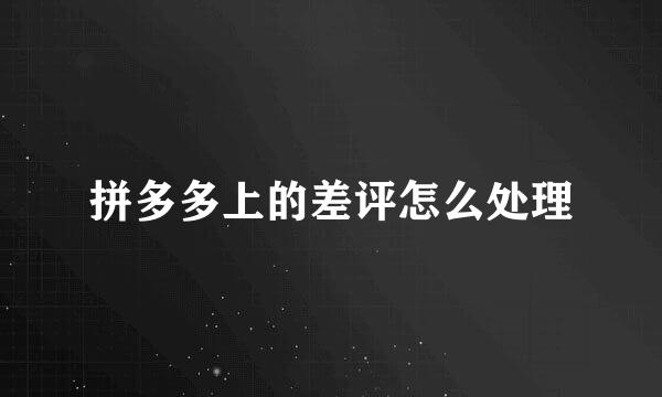 拼多多上的差评怎么处理