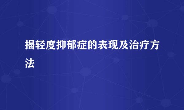揭轻度抑郁症的表现及治疗方法