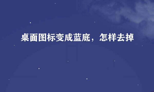 桌面图标变成蓝底，怎样去掉