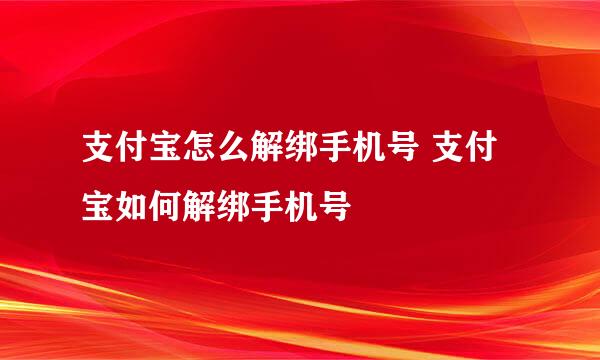 支付宝怎么解绑手机号 支付宝如何解绑手机号