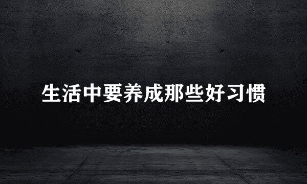 生活中要养成那些好习惯