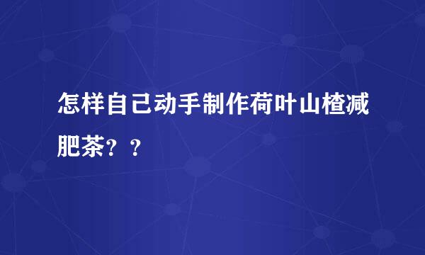怎样自己动手制作荷叶山楂减肥茶？？