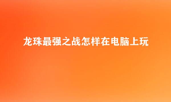 龙珠最强之战怎样在电脑上玩