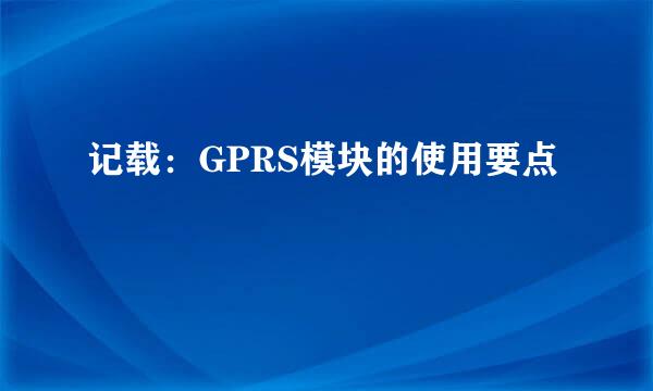 记载：GPRS模块的使用要点