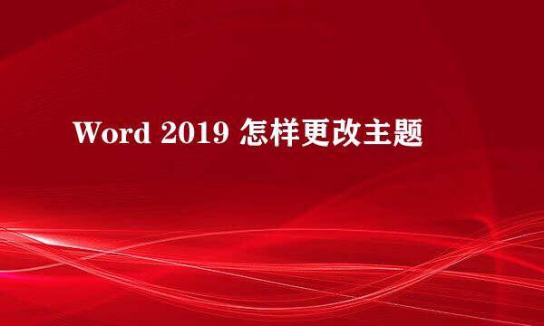 Word 2019 怎样更改主题