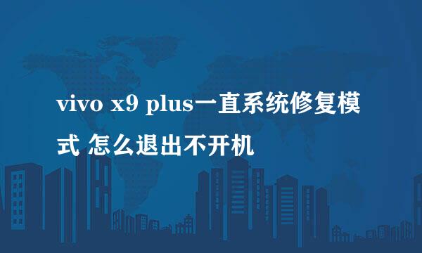 vivo x9 plus一直系统修复模式 怎么退出不开机