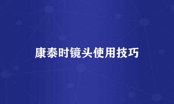 康泰时镜头使用技巧