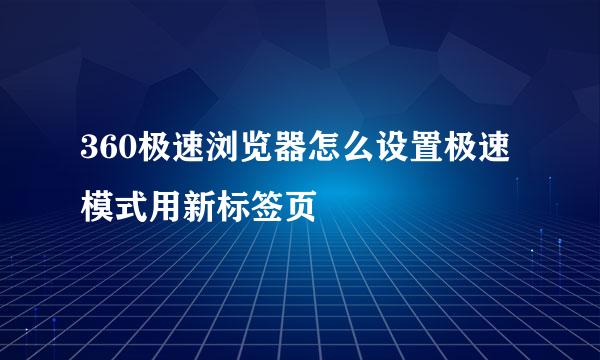 360极速浏览器怎么设置极速模式用新标签页