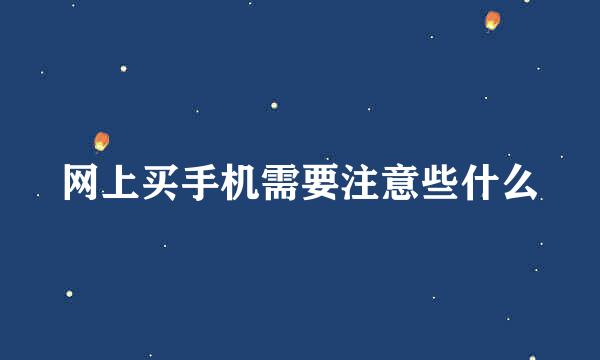 网上买手机需要注意些什么