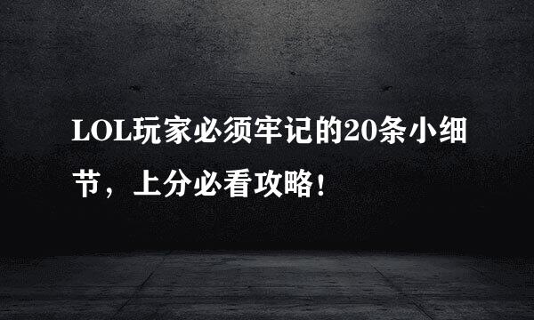 LOL玩家必须牢记的20条小细节，上分必看攻略！