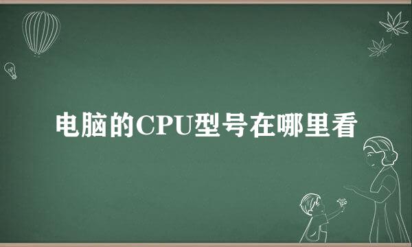 电脑的CPU型号在哪里看