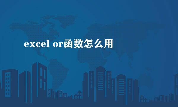 excel or函数怎么用