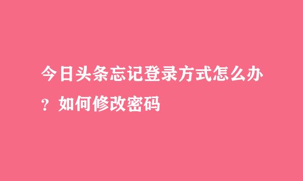 今日头条忘记登录方式怎么办？如何修改密码