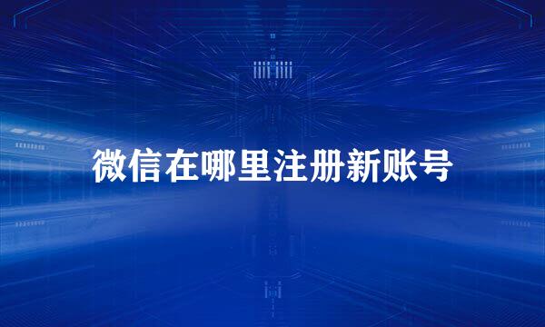 微信在哪里注册新账号