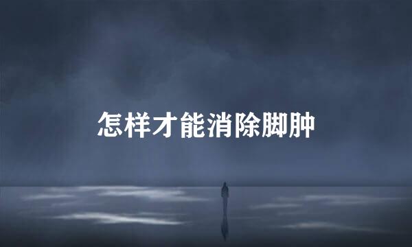怎样才能消除脚肿