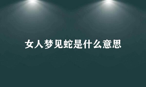 女人梦见蛇是什么意思