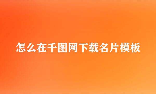 怎么在千图网下载名片模板