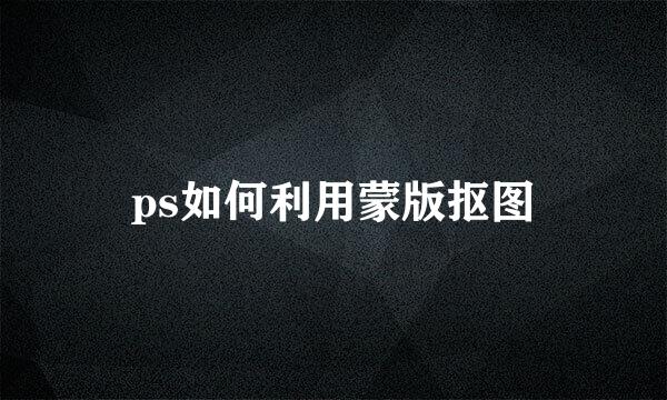 ps如何利用蒙版抠图