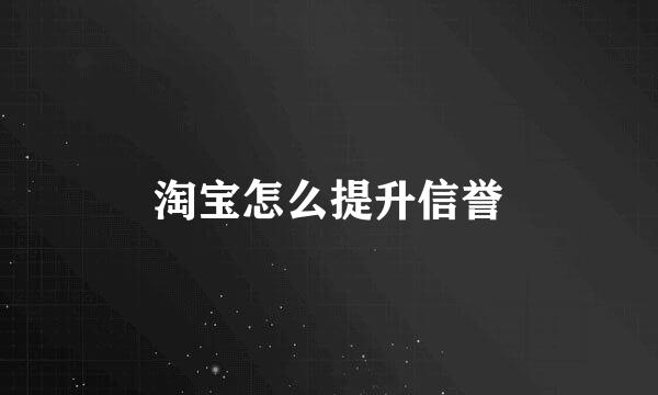 淘宝怎么提升信誉