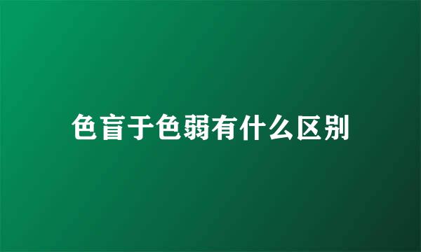 色盲于色弱有什么区别