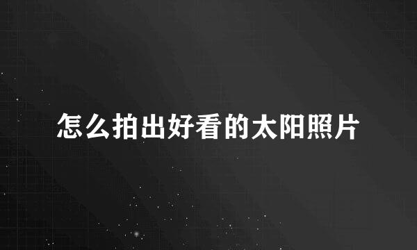 怎么拍出好看的太阳照片
