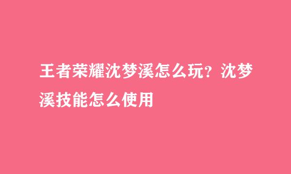 王者荣耀沈梦溪怎么玩？沈梦溪技能怎么使用