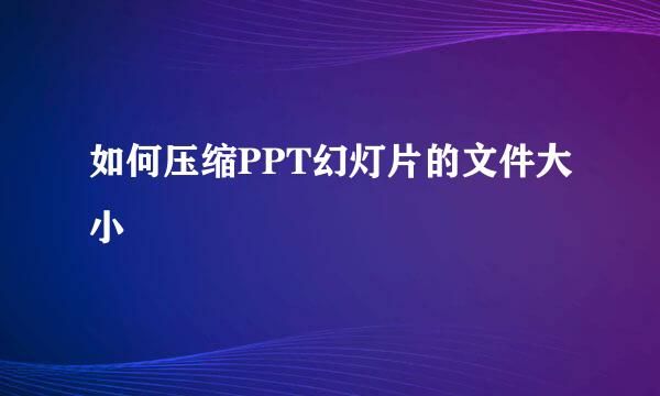 如何压缩PPT幻灯片的文件大小