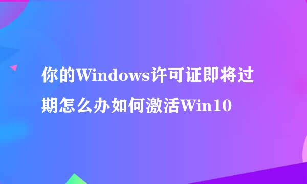 你的Windows许可证即将过期怎么办如何激活Win10