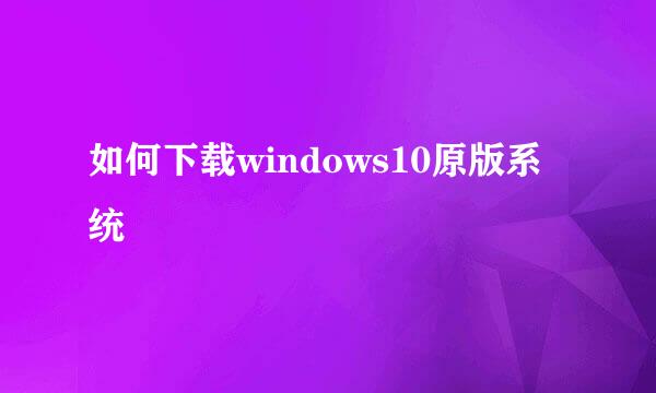 如何下载windows10原版系统